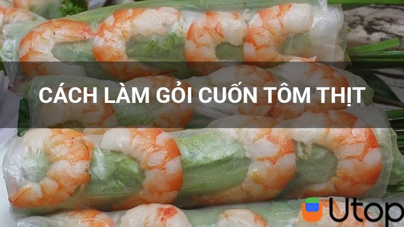 Cách làm gỏi cuốn tôm thịt vào bữa xế cho cả nhà thưởng thức | Tin Tức | UTOP.VN